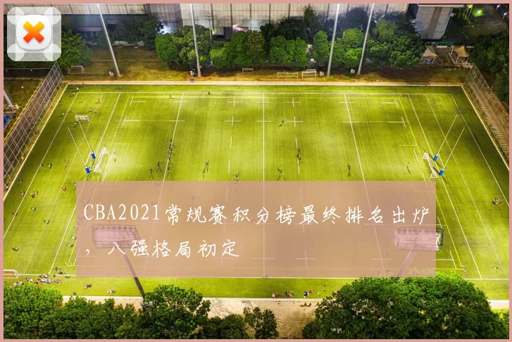 CBA2021常规赛积分榜最终排名出炉，八强格局初定