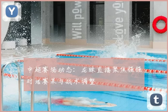 中超赛场动态：龙珠直播聚焦强强对话赛果与战术调整