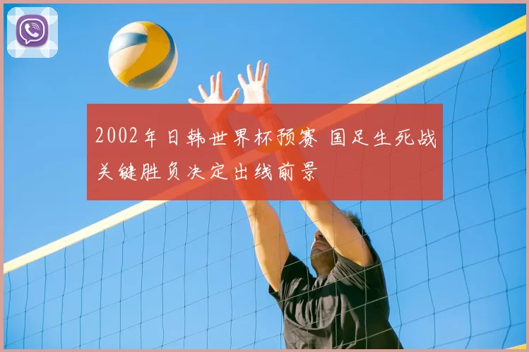2002年日韩世界杯预赛 国足生死战关键胜负决定出线前景