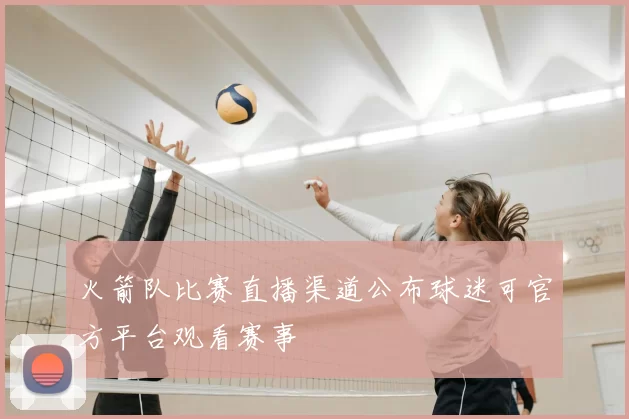 火箭队比赛直播渠道公布球迷可官方平台观看赛事