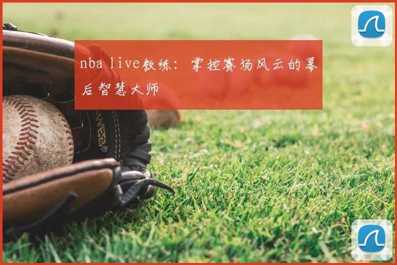 nba live教练：掌控赛场风云的幕后智慧大师