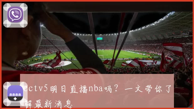 cctv5明日直播nba吗？一文带你了解最新消息