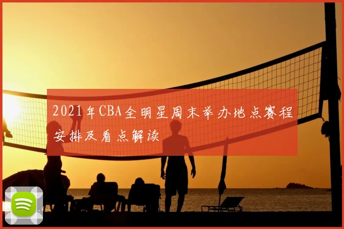 2021年CBA全明星周末举办地点赛程安排及看点解读