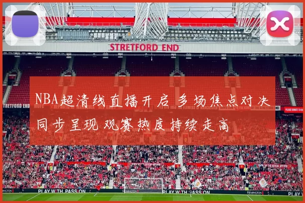 NBA超清线直播开启 多场焦点对决同步呈现 观赛热度持续走高