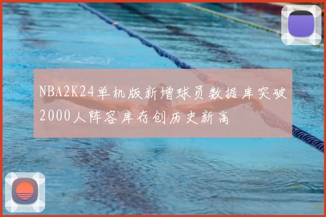 NBA2K24单机版新增球员数据库突破2000人阵容库存创历史新高