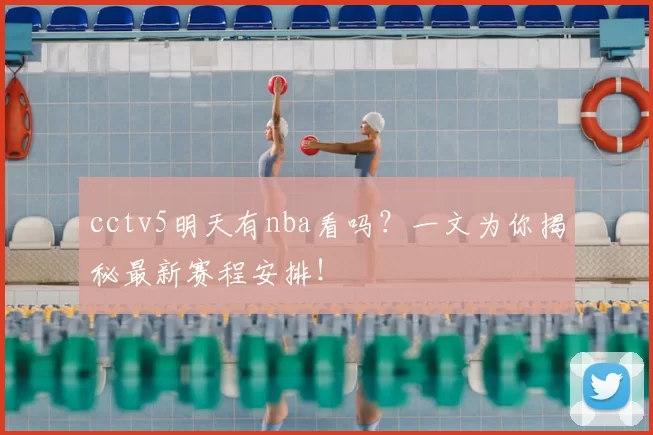 cctv5明天有nba看吗？一文为你揭秘最新赛程安排！