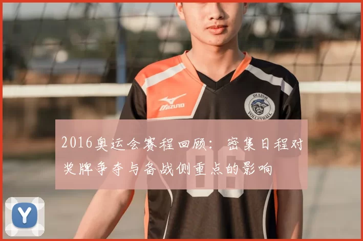 2016奥运会赛程回顾：密集日程对奖牌争夺与备战侧重点的影响