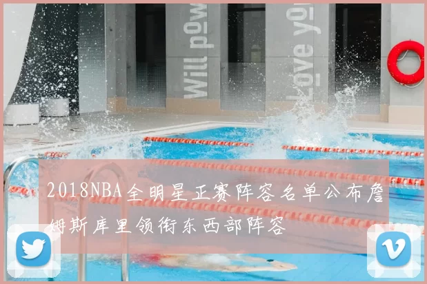 2018NBA全明星正赛阵容名单公布詹姆斯库里领衔东西部阵容