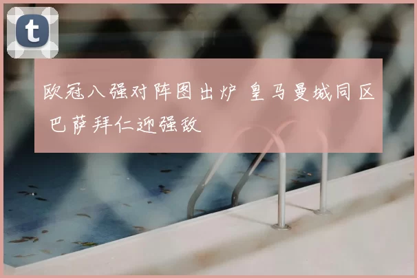 欧冠八强对阵图出炉 皇马曼城同区 巴萨拜仁迎强敌