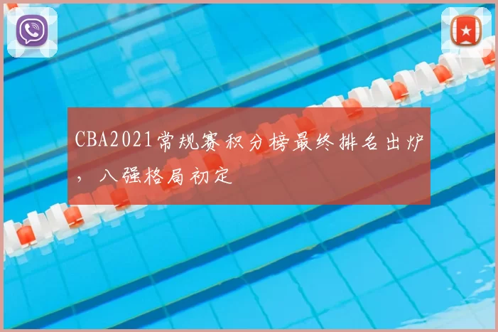 CBA2021常规赛积分榜最终排名出炉，八强格局初定