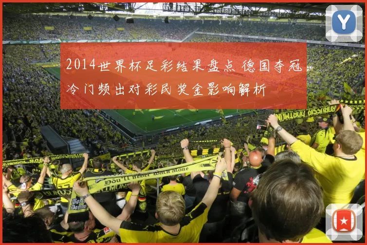 2014世界杯足彩结果盘点 德国夺冠冷门频出对彩民奖金影响解析