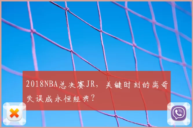 2018NBA总决赛JR,关键时刻的离奇失误成永恒经典?