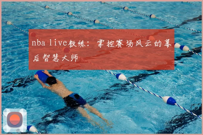 nba live教练：掌控赛场风云的幕后智慧大师