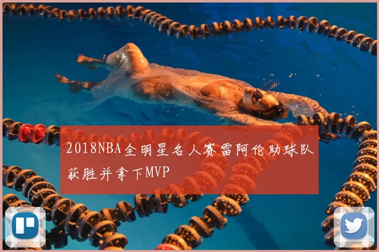 2018NBA全明星名人赛雷阿伦助球队获胜并拿下MVP