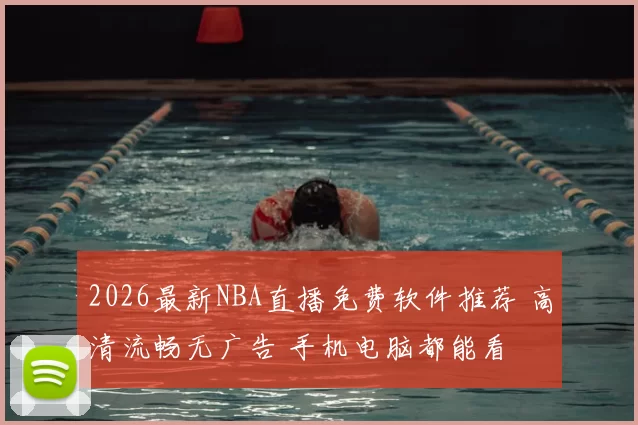 2026最新NBA直播免费软件推荐 高清流畅无广告 手机电脑都能看
