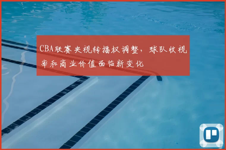 CBA联赛央视转播权调整，球队收视率和商业价值面临新变化