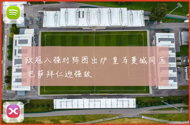欧冠八强对阵图出炉 皇马曼城同区 巴萨拜仁迎强敌