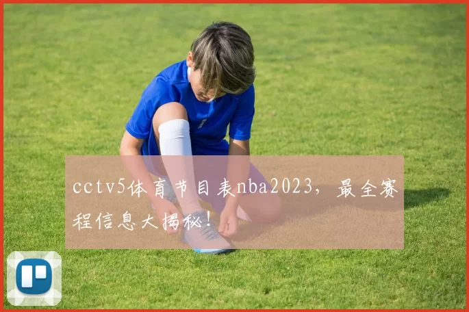 cctv5体育节目表nba2023，最全赛程信息大揭秘！