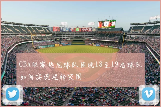 CBA联赛垫底球队困境18至19名球队如何实现逆转突围