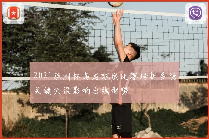 2021欧洲杯乌龙球成比赛转折多场关键失误影响出线形势