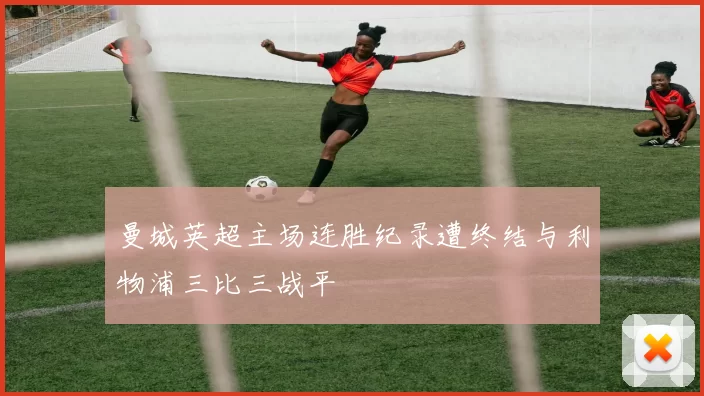 曼城英超主场连胜纪录遭终结与利物浦三比三战平