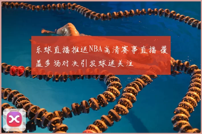 乐球直播推送NBA高清赛事直播 覆盖多场对决引发球迷关注