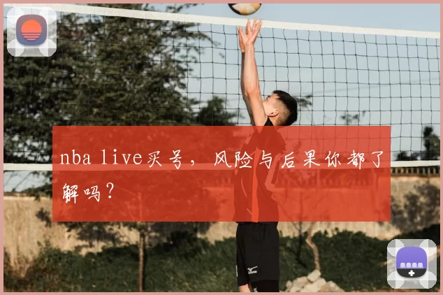 nba live买号，风险与后果你都了解吗？