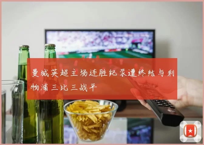 曼城英超主场连胜纪录遭终结与利物浦三比三战平