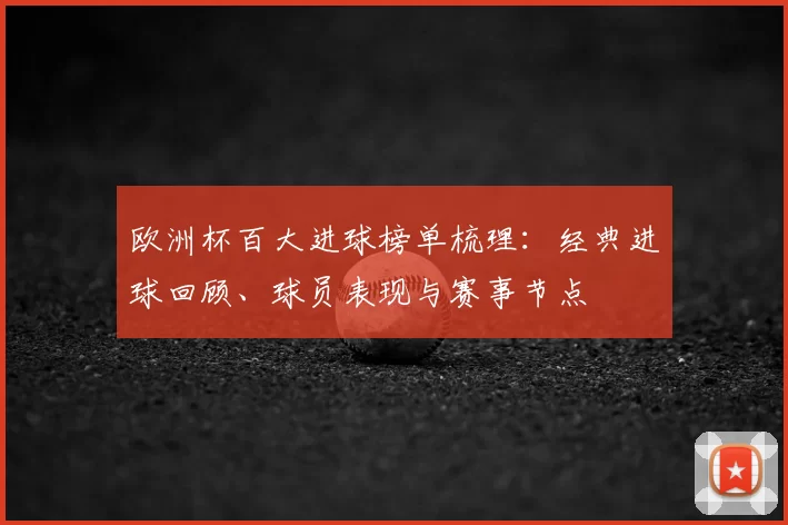 欧洲杯百大进球榜单梳理：经典进球回顾、球员表现与赛事节点