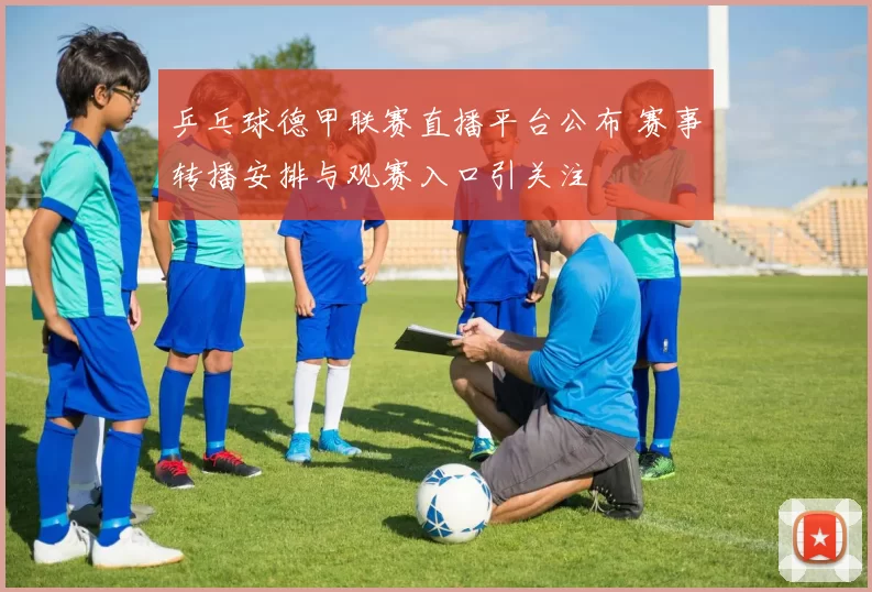 乒乓球德甲联赛直播平台公布 赛事转播安排与观赛入口引关注