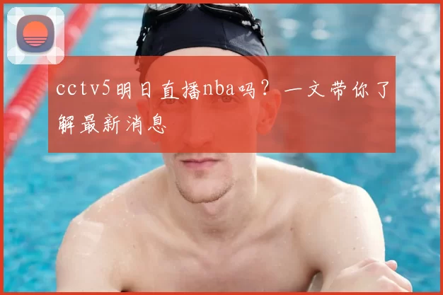 cctv5明日直播nba吗？一文带你了解最新消息