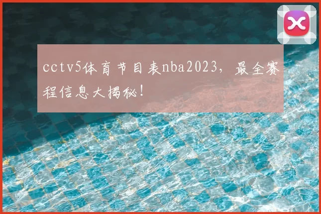 cctv5体育节目表nba2023，最全赛程信息大揭秘！