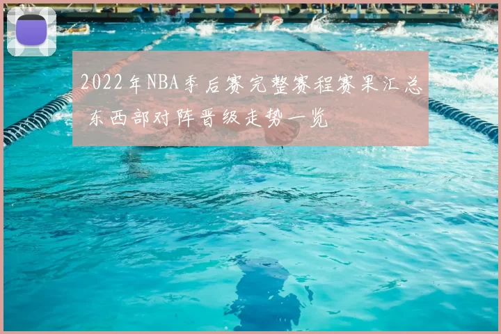 2022年NBA季后赛完整赛程赛果汇总 东西部对阵晋级走势一览
