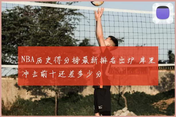 NBA历史得分榜最新排名出炉 库里冲击前十还差多少分
