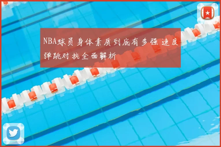 NBA球员身体素质到底有多强 速度弹跳对抗全面解析