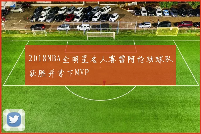 2018NBA全明星名人赛雷阿伦助球队获胜并拿下MVP