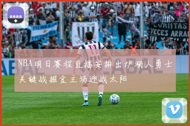 NBA明日赛程直播安排出炉湖人勇士关键战掘金主场迎战太阳