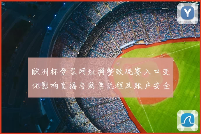 欧洲杯登录网址调整致观赛入口变化影响直播与购票流程及账户安全提示