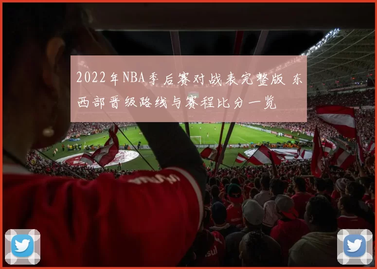 2022年NBA季后赛对战表完整版 东西部晋级路线与赛程比分一览
