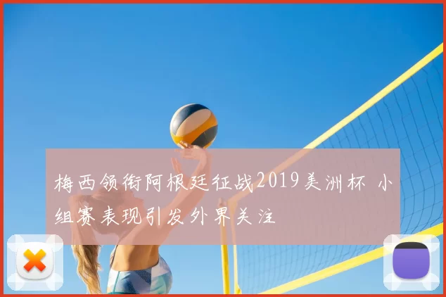 梅西领衔阿根廷征战2019美洲杯 小组赛表现引发外界关注