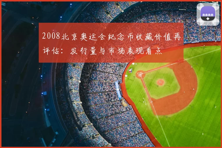 2008北京奥运会纪念币收藏价值再评估：发行量与市场表现看点