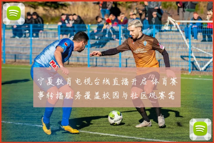 宁夏教育电视台线直播开启 体育赛事转播服务覆盖校园与社区观赛需求