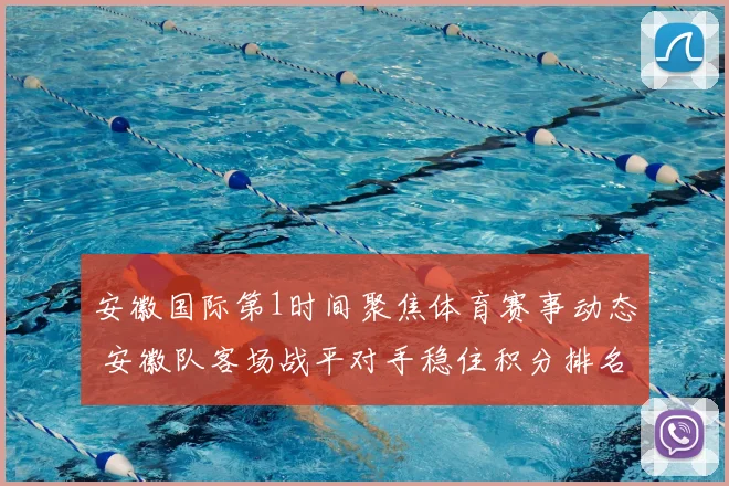 安徽国际第1时间聚焦体育赛事动态 安徽队客场战平对手稳住积分排名