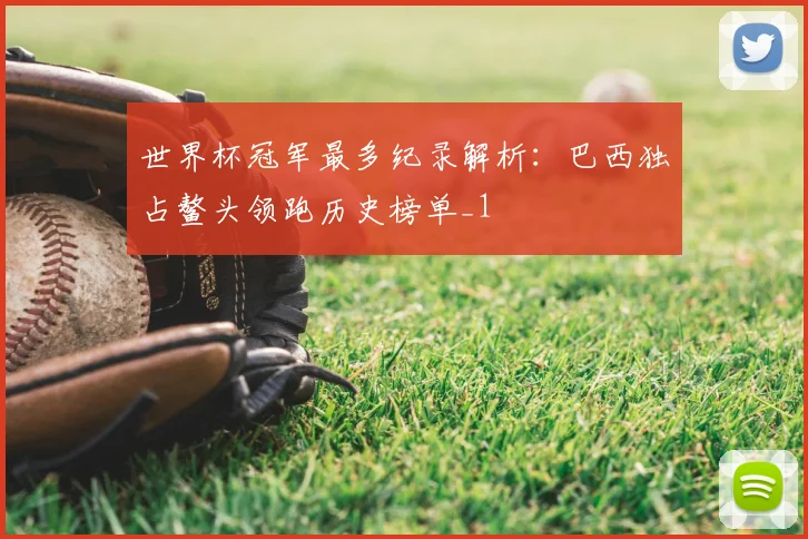 世界杯冠军最多纪录解析:巴西独占鳌头领跑历史榜单_1